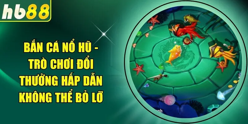 Bắn Cá Nổ Hũ