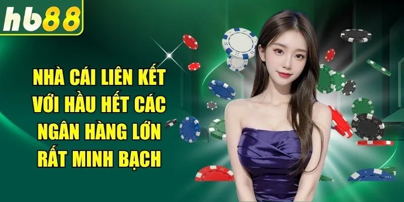 Nhà cái liên kết với hầu hết các ngân hàng lớn rất minh bạch