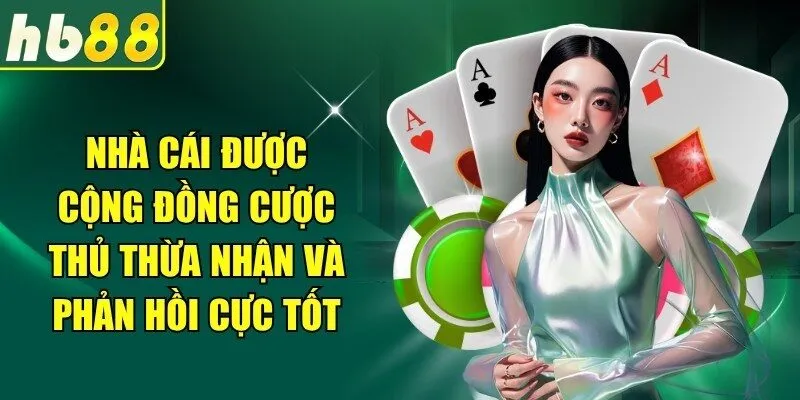 Nhà cái được cộng đồng cược thủ thừa nhận và phản hồi cực tốt